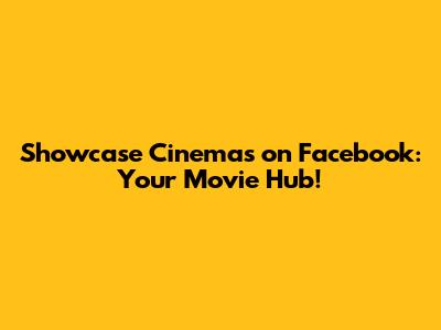 Showcase Cinemas on Facebook: Your Movie Hub!