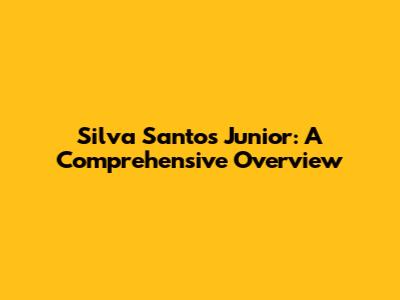 Silva Santos Junior: A Comprehensive Overview