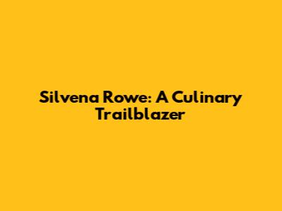 Silvena Rowe: A Culinary Trailblazer