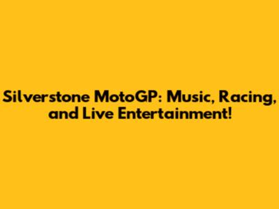 Silverstone MotoGP: Music, Racing, and Live Entertainment!