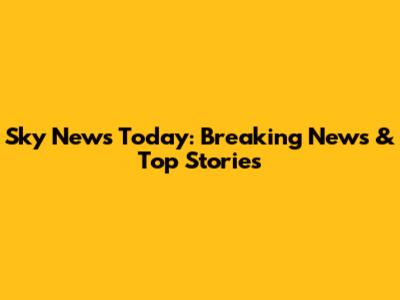 Sky News Today: Breaking News & Top Stories