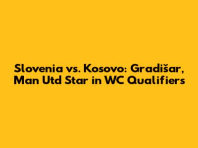 Slovenia vs. Kosovo: Gradišar, Man Utd Star in WC Qualifiers