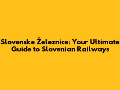 Slovenske Železnice: Your Ultimate Guide to Slovenian Railways