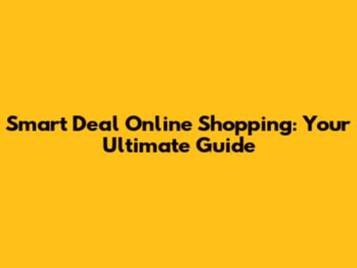 Smart Deal Online Shopping: Your Ultimate Guide