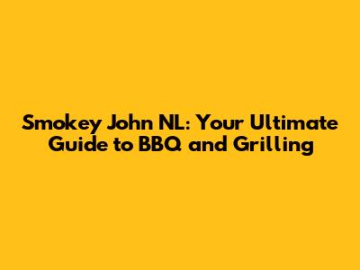 Smokey John NL: Your Ultimate Guide to BBQ and Grilling