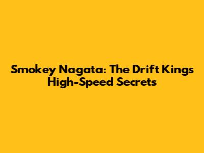 Smokey Nagata: The Drift King's High-Speed Secrets