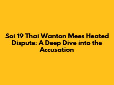 Soi 19 Thai Wanton Mee's Heated Dispute: A Deep Dive into the Accusation
