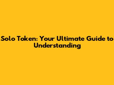 Solo Token: Your Ultimate Guide to Understanding