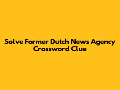 Solve Former Dutch News Agency Crossword Clue