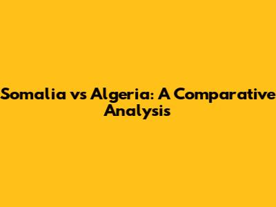 Somalia vs Algeria: A Comparative Analysis