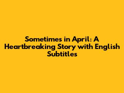 Sometimes in April: A Heartbreaking Story with English Subtitles