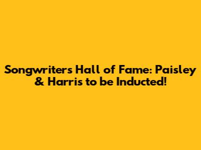 Songwriters Hall of Fame: Paisley & Harris to be Inducted!
