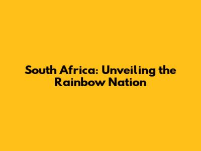 South Africa: Unveiling the Rainbow Nation