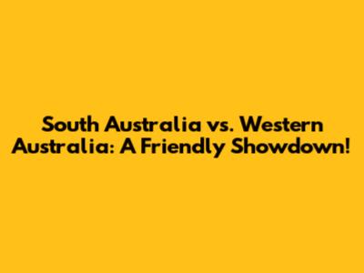 South Australia vs. Western Australia: A Friendly Showdown!