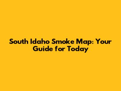 South Idaho Smoke Map: Your Guide for Today