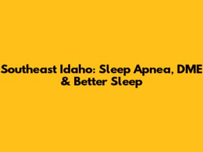 Southeast Idaho: Sleep Apnea, DME & Better Sleep