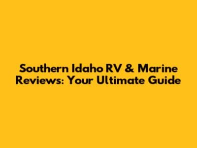Southern Idaho RV & Marine Reviews: Your Ultimate Guide
