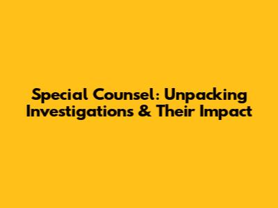 Special Counsel: Unpacking Investigations & Their Impact