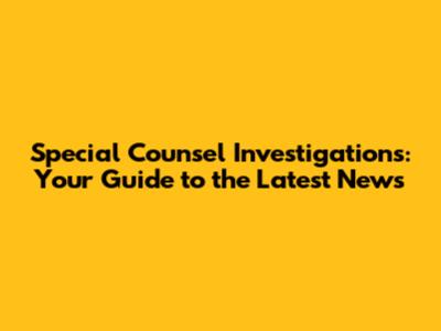Special Counsel Investigations: Your Guide to the Latest News