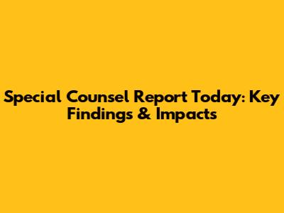 Special Counsel Report Today: Key Findings & Impacts