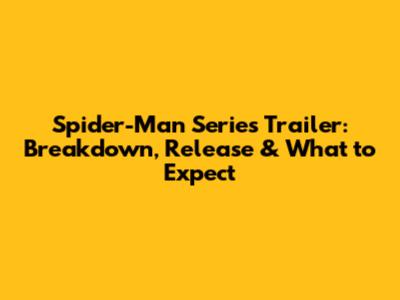 Spider-Man Series Trailer: Breakdown, Release & What to Expect