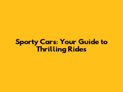 Sporty Cars: Your Guide to Thrilling Rides