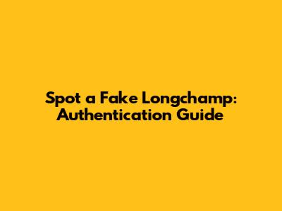 Spot a Fake Longchamp: Authentication Guide
