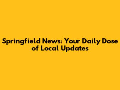 Springfield News: Your Daily Dose of Local Updates