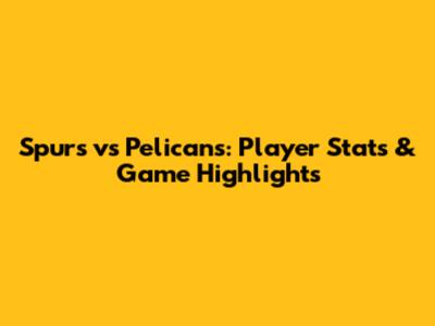 Spurs vs Pelicans: Player Stats & Game Highlights
