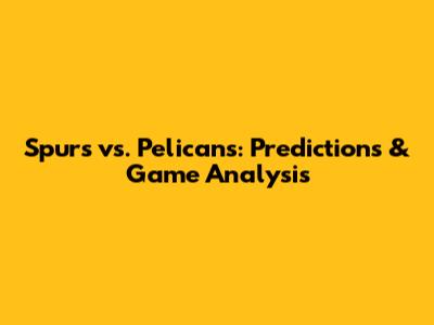 Spurs vs. Pelicans: Predictions & Game Analysis