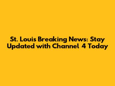 St. Louis Breaking News: Stay Updated with Channel 4 Today