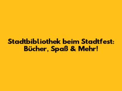 Stadtbibliothek beim Stadtfest: Bücher, Spaß & Mehr!