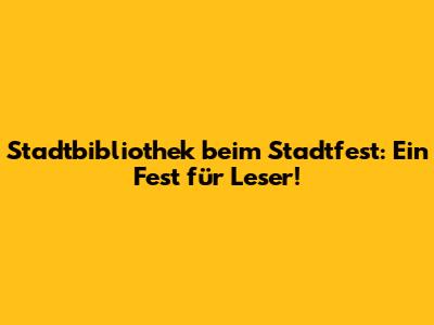 Stadtbibliothek beim Stadtfest: Ein Fest für Leser!