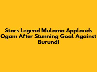 Stars Legend Mulama Applauds Ogam After Stunning Goal Against Burundi