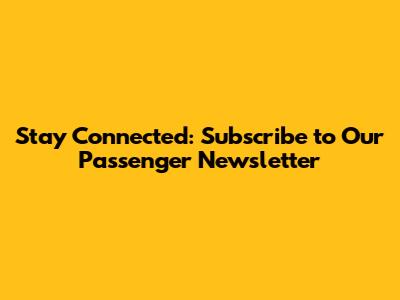 Stay Connected: Subscribe to Our Passenger Newsletter