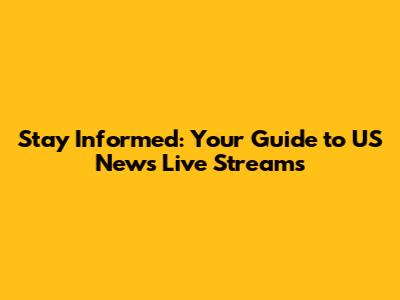Stay Informed: Your Guide to US News Live Streams