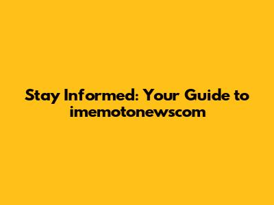 Stay Informed: Your Guide to imemotonewscom