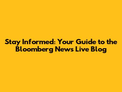 Stay Informed: Your Guide to the Bloomberg News Live Blog