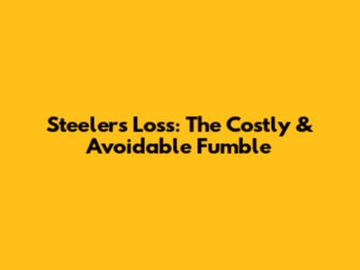 Steelers' Loss: The Costly & Avoidable Fumble