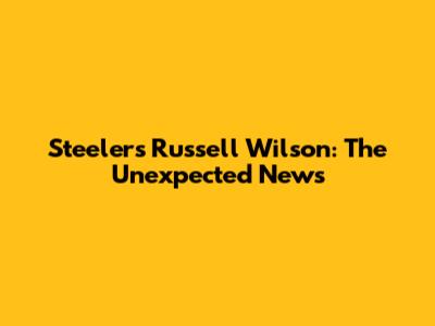 Steelers' Russell Wilson: The Unexpected News