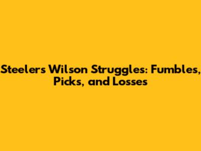 Steelers' Wilson Struggles: Fumbles, Picks, and Losses