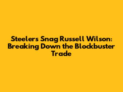 Steelers Snag Russell Wilson: Breaking Down the Blockbuster Trade