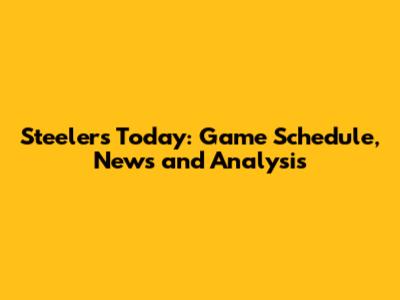 Steelers Today: Game Schedule, News and Analysis