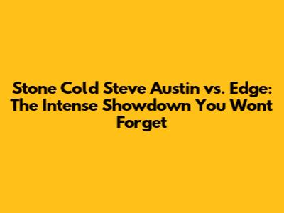 Stone Cold Steve Austin vs. Edge: The Intense Showdown You Won't Forget