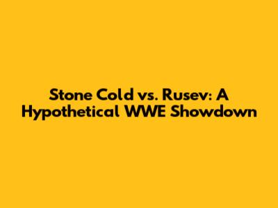 Stone Cold vs. Rusev: A Hypothetical WWE Showdown