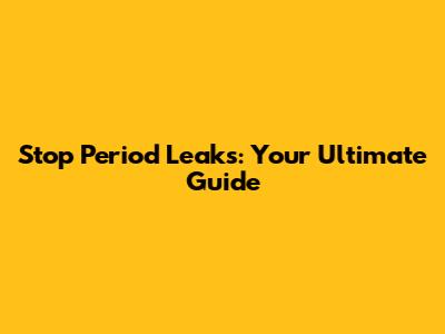 Stop Period Leaks: Your Ultimate Guide
