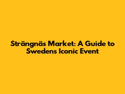 Strängnäs Market: A Guide to Sweden's Iconic Event