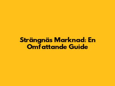 Strängnäs Marknad: En Omfattande Guide