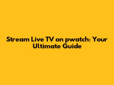 Stream Live TV on pwatch: Your Ultimate Guide