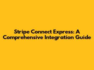Stripe Connect Express: A Comprehensive Integration Guide